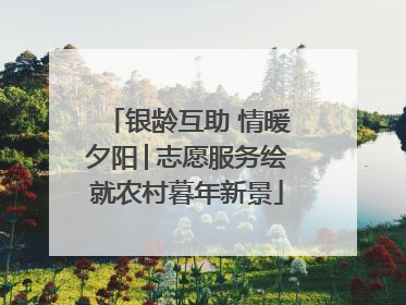 银龄互助 情暖夕阳│志愿服务绘就农村暮年新景