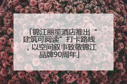 锦江丽笙酒店推出“建筑可阅读”打卡路线，以空间叙事致敬锦江品牌90周年