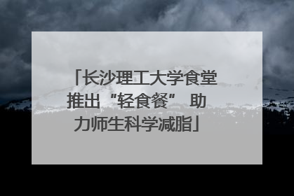 长沙理工大学食堂推出“轻食餐” 助力师生科学减脂