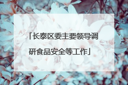 长泰区委主要领导调研食品安全等工作