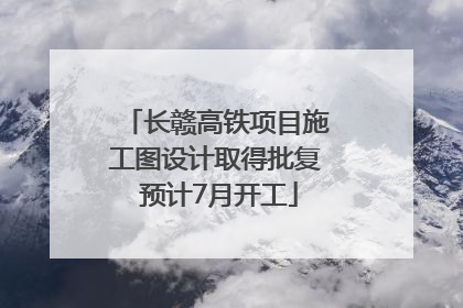 长赣高铁项目施工图设计取得批复 预计7月开工