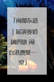 闽都东道｜展演赛销融四链 闽台港澳聚一堂