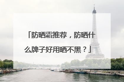 防晒霜推荐，防晒什么牌子好用晒不黑？