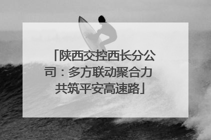 陕西交控西长分公司：多方联动聚合力 共筑平安高速路