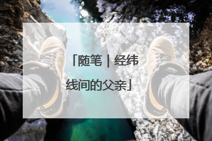 随笔｜经纬线间的父亲