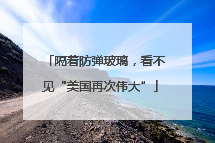 隔着防弹玻璃，看不见“美国再次伟大”