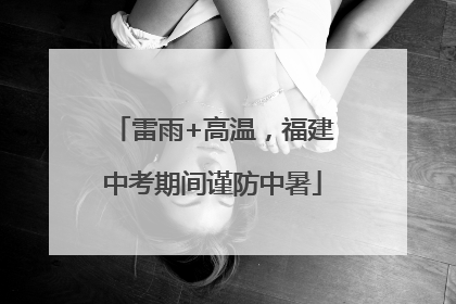 雷雨+高温，福建中考期间谨防中暑
