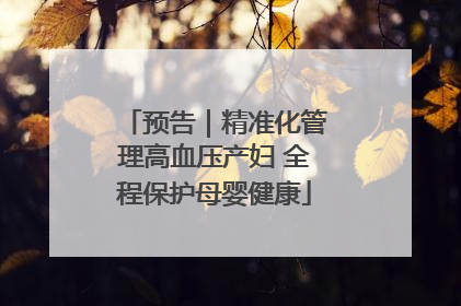预告｜精准化管理高血压产妇 全程保护母婴健康