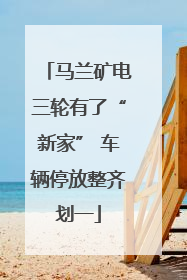 马兰矿电三轮有了“新家” 车辆停放整齐划一
