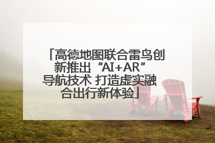 高德地图联合雷鸟创新推出“AI+AR”导航技术 打造虚实融合出行新体验