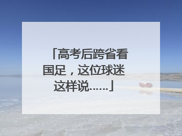 高考后跨省看国足，这位球迷这样说……
