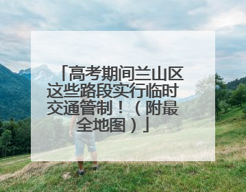 高考期间兰山区这些路段实行临时交通管制！（附最全地图）