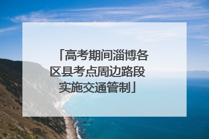 高考期间淄博各区县考点周边路段实施交通管制