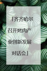 齐齐哈尔召开烤肉产业创新发展对话会
