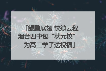 鲲鹏展翅 饺飨云程 烟台四中包“状元饺” 为高三学子送祝福