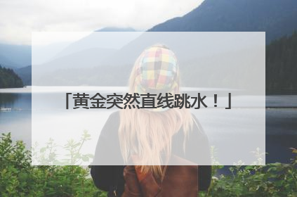 黄金突然直线跳水！