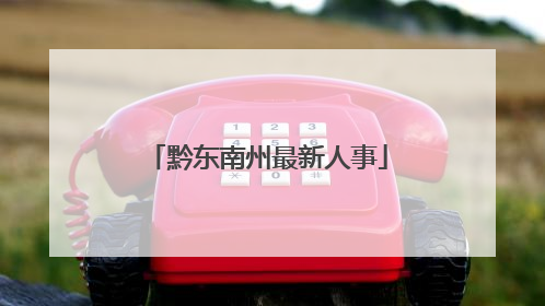 黔东南州最新人事