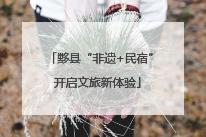 黟县“非遗+民宿” 开启文旅新体验