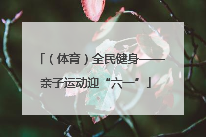 （体育）全民健身——亲子运动迎“六一”