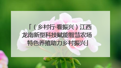 （乡村行·看振兴）江西龙南新型科技赋能智慧农场 特色养殖助力乡村振兴