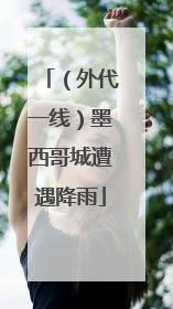 （外代一线）墨西哥城遭遇降雨