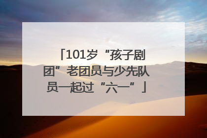 101岁“孩子剧团”老团员与少先队员一起过“六一”