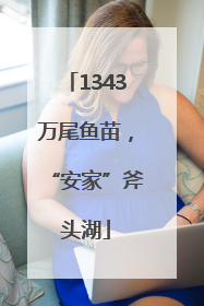 1343万尾鱼苗，“安家”斧头湖
