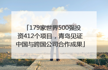 179家世界500强投资412个项目，青岛见证中国与跨国公司合作成果