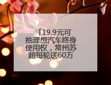 19.9元可抽理想汽车终身使用权，常州苏超每轮送60万元“土特产”
