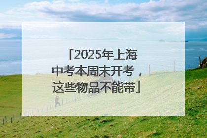 2025年上海中考本周末开考，这些物品不能带