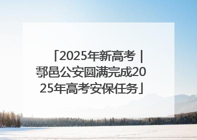 2025年新高考｜鄠邑公安圆满完成2025年高考安保任务