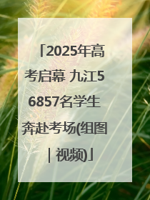 2025年高考启幕 九江56857名学生奔赴考场(组图｜视频)