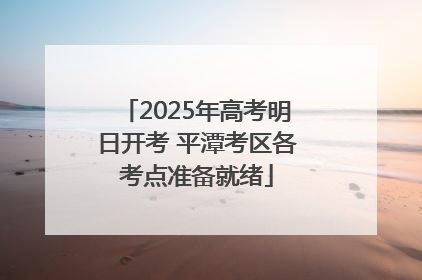 2025年高考明日开考 平潭考区各考点准备就绪