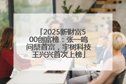 2025新财富500创富榜：张一鸣问鼎首富，宇树科技王兴兴首次上榜
