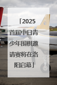 2025首届中日青少年围棋邀请赛将在洛阳启幕