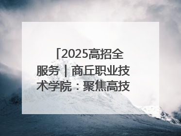 2025高招全服务｜商丘职业技术学院：聚焦高技能人才培养 谱写高质量发展篇章