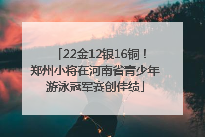22金12银16铜！郑州小将在河南省青少年游泳冠军赛创佳绩