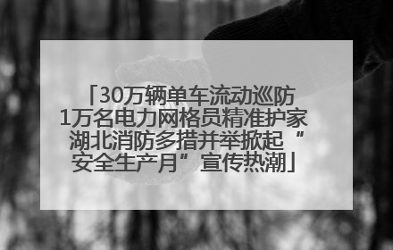 30万辆单车流动巡防 1万名电力网格员精准护家 湖北消防多措并举掀起“安全生产月”宣传热潮