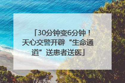 30分钟变6分钟！天心交警开辟“生命通道”送患者送医