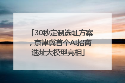 30秒定制选址方案，京津冀首个AI招商选址大模型亮相