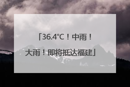 36.4℃！中雨！大雨！即将抵达福建