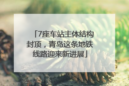7座车站主体结构封顶，青岛这条地铁线路迎来新进展