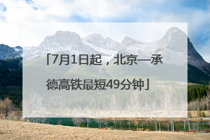 7月1日起，北京—承德高铁最短49分钟