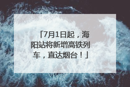7月1日起，海阳站将新增高铁列车，直达烟台！