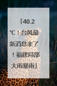 40.2℃！台风最新消息来了！福建局部大雨暴雨