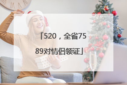 520，全省7589对情侣领证