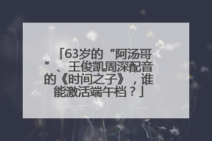 63岁的“阿汤哥”、王俊凯周深配音的《时间之子》，谁能激活端午档？