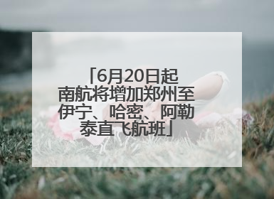 6月20日起 南航将增加郑州至伊宁、哈密、阿勒泰直飞航班