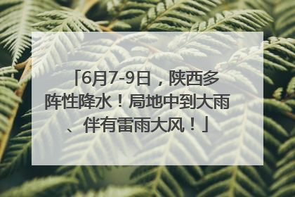 6月7-9日，陕西多阵性降水！局地中到大雨、伴有雷雨大风！