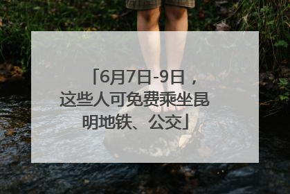 6月7日-9日，这些人可免费乘坐昆明地铁、公交